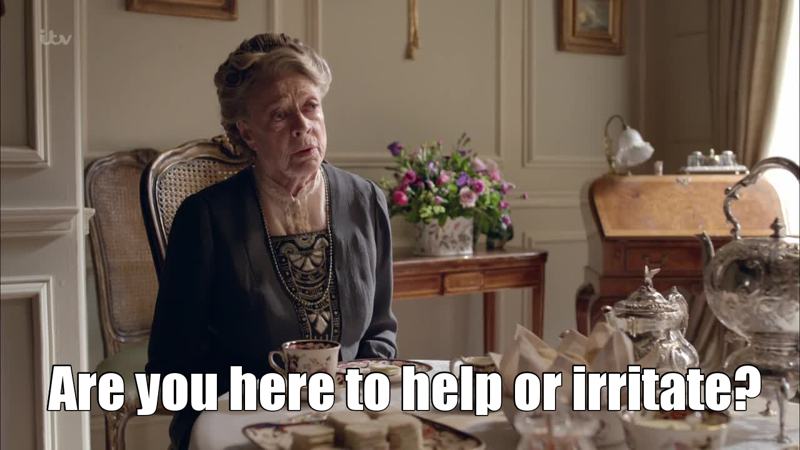 When someone offers to help you but doesn't do it in your way. I feel you, Lady Violet.