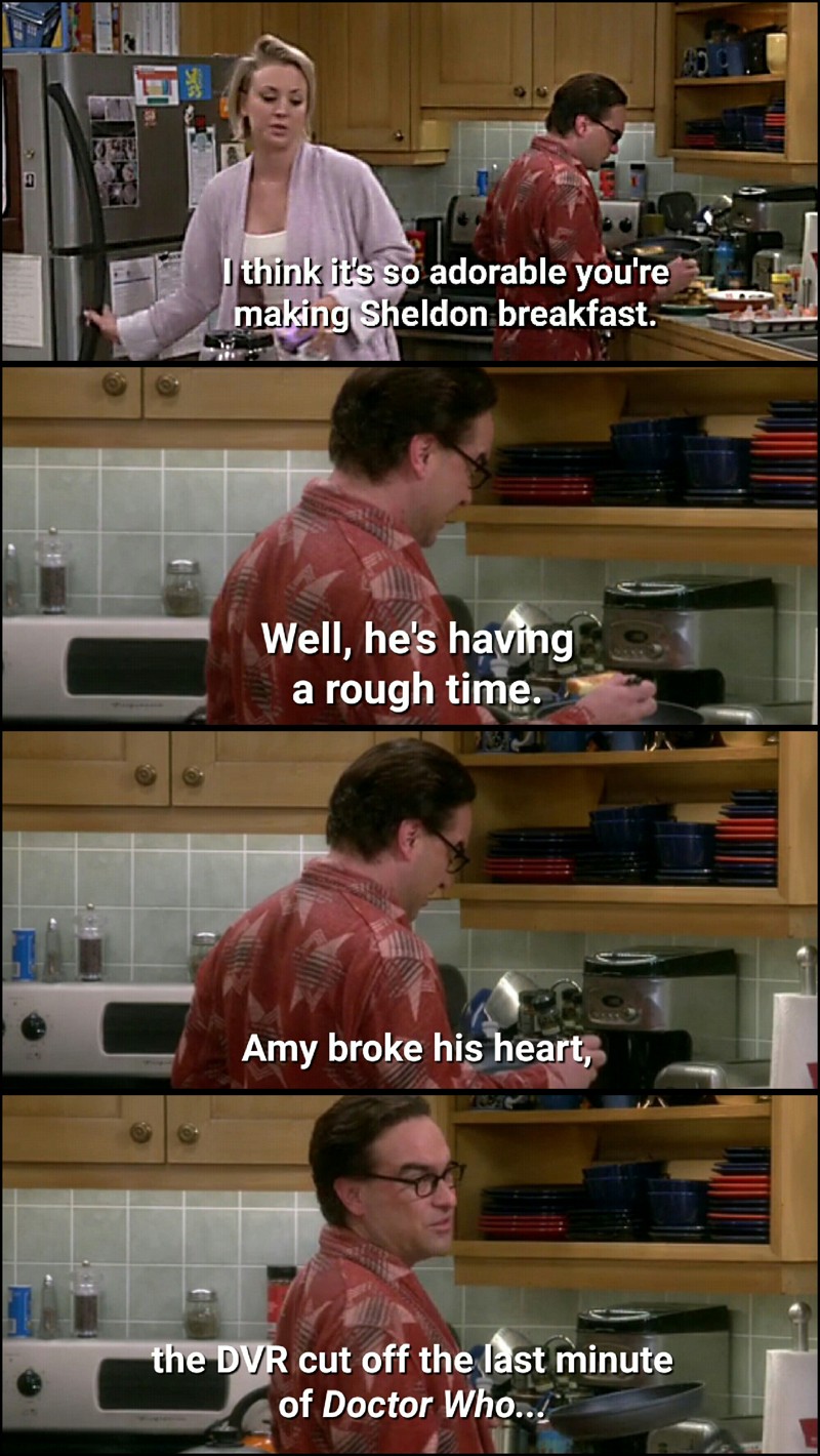 Poor Sheldon, can't believe he couldn't watch the end of the last episode of Doctor Who. Anyone would be depressed because of that :P